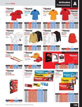 Material P.O.P.
129Imágenes ilustrativas, pueden llegar a cambiar con respecto al producto final
Código	Talla	 Inner	Master	 Precio
5024	 CH	12	72	$243.00
5025	 M	 12	72	$243.00
5026	 G	 12	72	$243.00
5027	 EG	12	72	$243.00
Código	Talla	 Inner	Master	 Precio
5020	 CH	12	72	$243.00
5021	 M	 12	72	$243.00
5022	 G	 12	72	$243.00
5023	 EG	12	72	$243.00
Código	Talla	 Inner	Master	 Precio
5028	 CH	12	72	$243.00
5029	 M	 12	72	$243.00
5030	 G	 12	72	$243.00
5031	 EG	12	72	$243.00
Código	Talla	 Inner	Master	 Precio
5032	 CH	12	72	$92.00
5033	 M	 12	72	$92.00
5034	 G	 12	72	$92.00
5035	 EG	12	72	$92.00
Código	Talla	 Inner	Master	 Precio
5040	 CH	12	72	$92.00
5041	 M	 12	72	$92.00
5042	 G	 12	72	$92.00
5043	 EG	12	72	$92.00
-100%
algodón
-100%
algodón
-Logotipo
bordado
-Logotipo
bordado
-100%
algodón
-Disponible
en color
negro y
amarillo
-Logotipo
bordado
-100%
algodón
-Disponible
en color
negro y
blanco
-100% poliéster
-100% poliéster
-Logotipo bordado
-Protección
U.V.
-Autoadheribles
-Fabricadas
en polietileno
-Logotipo
bordado
-Logotipo
bordado
Playeras
Tipo polo
Sanplom
Tipo polo
Santul
Estampada
Santul
Plumas
Plásticas
Mochila
Santul
Camisas
Santul
Camisas
Sanelec
Estampada
Santul
Gorras
Bordadas
Lonas
Impresas
Viniles para
Cabeceras
Catálogo
De productos
AArtículos
Promocionales
Código	Inner	 Master	Precio
5060	1	 10	$377.00
Código	Inner	 Master	Precio
3065	25	 100	$50.00
Código	Marca	 Inner	Master	 Precio
5063	 Santul	12	 144	 $75.00
5064	 Sanelec	12	 144	 $75.00
Código	Marca	 Inner	Master	 Precio
5061	 Santul	50	2,000	$13.00
5062	 Sanelec	50	 2,000	 $13.00
Código	Talla	 Inner	Master	 Precio
5047	 CH	6	48	$461.00
5048	 M	 6	48	$461.00
5049	 G	 6	48	$461.00
Código	Talla	 Inner	Master	 Precio
5053	 CH	6	48	$461.00
5054	 M	 6	48	$461.00
5055	 G	 6	48	$461.00
Tipo polo
Sanelec
Código	 Descripción	 Inner	Master	 Precio
5070	 Santul / caja	 100	 1,000	 $3.00
5071	 Santul / rotomartillo	 100	 1,000	 $3.00
5072	 Sanelec / linterna	 100	 1,000	 $3.00
Bolsas plásticas
Código	 Descripción	 Inner	Master	 Precio
3098	 Santul / 1 X 1.5 m	 1	 3	 $776.00
3099	 Sanelec / 1 X 1.5 m	 1	 3	 $766.00
3100	 Sanplom / 1 X 1.5 m	 1	 3	 $766.00
3101	 Santul / 1.5 X 3 m	 1	 3	 $2,327.00
3102	 Sanelec / 1.5 X 3 m	 1	 3	 $2,327.00
3103	 Sanplom / 1.5 X 3 m	 1	 3	 $2,327.00
Código	 Descripción	 Inner	Master	 Precio
3110	 Santul / 30X10 cm	 1	 10	 $65.00
3111	 Sanelec / 30X10 cm	 1	 10	 $65.00
3112	 Sanplom / 30X10 cm	 1	 10	 $65.00
3107	 Santul / 60 X 15 cm	 1	 5	 $207.00
3108	 Sanelec / 60 X 15 cm	 1	 5	 $207.00
3109	 Sanplom / 60 X 15 cm	 1	 5	 $207.00
3104	 Santul / 120 X 25 cm	 1	 3	 $388.00
3105	 Sanelec / 120 X 25 cm	 1	 3	 $388.00
3106	 Sanplom / 120 X 25 cm	 1	 3	 $388.00
 