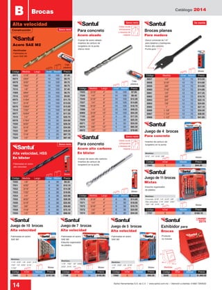 Catálogo 2014
14 Santul Herramientas S.A. de C.V. / www.santul.com.mx / Atención a clientes: 01800 7263532
Medidas:
Concreto: 3/16”, 1/4”, 5/16”, 3/8”
Alta velocidad: 1/16”, 5/64”, 3/32”
7/64” 1/8”, 3/16”, 1/4”
Medidas:
1/16”, 7/64”, 1/8”, 5/64,
3/32”, 3/16”, 1/4”
Medidas:
3/16”, 1/4”, 5/16”, 3/8”
Medidas:
1/16”, 3/32”, 1/8”, 3/16”,
1/4”
Medidas:
1/16”, 3/32”, 1/8”, 5/32”, 3/16”,
7/32”, 1/4”, 9/32”, 5/16”,
11/32”
Código	 Inner	 Master	Precio
7065	6	 60	$44.30
Medidas
Exhibidor para
Brocas
-Cuerpo de acero aleado
-Insertos de carburo de
tungsteno en la punta
-Zanco recto
-Cuerpo de acero alto carbono
-Insertos de carburo de
tungsteno en la punta
-Zanco universal de 1/4”
para taladros y barbiquíes
-Acero alto carbono
-Punta guía
-Insertos de carburo de
tungsteno en la punta
-Fabricadas en acero
SAE M2
-Estuche organizador
de plástico
-Rectificadas
-Fabricadas en
acero SAE M2
-Fabricadas en acero
alta velocidad
-Fabricadas en acero
SAE M2
-Fabricadas en acero
SAE M2
-Estuche organizador
de plástico
Blister
Blister
Blister Blister Blister
Alta velocidad
B Brocas
Código	 Medida	 Largo	 Inner	Master	 Precio
6973	 1/16”	 2”	 10	100	$7.40
6974	 5/64”	 2”	 10	 100	 $8.75
6979	 3/32”	 2”	 10	100	$8.75
7068	 7/64”	 3”	 10	 100	 $8.75
7015	 1/8”	 3”	 10	100	$7.40
7069	 9/64”	 3”	 10	 100	 $8.75
7016	 5/32”	 3”	 10	100	$9.60
6975	 11/64”	 3”	 10	 100	 $11.75
7017	 3/16”	 4”	 10	 100	 $13.05
6976	 13/64”	 4”	 10	 100	 $15.00
7018	 7/32”	 4”	 10	 100	 $17.00
6977	 15/64”	 4”	 10	 50	 $17.25
7019	 1/4”	 4”	 10	 50	 $20.70
6978	 17/64”	 4”	 10	 50	 $24.60
7020	 9/32”	 4”	 10	 50	 $26.35
7021	5/16”	 5”	 10	20	$34.00
7022	3/8”	 5”	 5	20	$49.50
7023	7/16”	 6”	 5	 20	$67.70
7024	1/2”	 6”	 5	20	$87.40
Código	 Medida	 Largo	 Inner	Master	 Precio
7025	 3/16”	 4”	 10	 100	 $7.85
7026	 1/4”	 4”	 10	 100	 $8.40
7049	 5/16”	 4”	 10	 100	 $12.30
7027	 1/4”	 6”	 10	 100	 $14.80
7099	 5/16”	 6”	 10	100	$18.70
7098	 1/4”	 12”	 10	 100	 $49.25
6969	 5/16”	 12”	 10	100	$54.20
7100	3/8”	 5”	 5	50	$17.25
7029	3/8”	 6”	 5	50	$25.35
6971	1/2”	 6”	 5	50	$34.50
6970	3/8”	 12”	 5	50	$65.30
6972	1/2”	 12”	 5	50	$78.80
Código	 Medida	 Largo	 Inner	Master	 Precio
7070	 3/16”	 4”	 6	 36	 $14.80
7071	 1/4”	 4”	 6	 36	 $18.00
7073	 5/16”	 4”	 6	 36	 $19.70
7072	 1/4”	 6”	 6	 36	 $24.60
7074	3/8”	 6”	 6	36	$34.50
Acero SAE M2
Caja
plástica
Caja
plástica
Código	 Medida	 Largo	 Inner	Master	 Precio
7050	1/8”	 3”	 6	36	$9.35
7051	5/32”	 3”	 6	 36	$10.10
7052	 3/16”	 4”	 6	 36	 $14.30
7053	 7/32”	 4”	 6	 36	 $18.95
7054	 1/4”	 4”	 6	 36	 $22.90
7055	 9/32”	 4”	 6	 36	 $28.30
7056	5/16”	 5”	 6	 36	$35.95
7057	3/8”	 5”	 6	36	$56.60
7058	7/16”	 6”	 6	 36	$75.10
7059	1/2”	 6”	 6	36	$98.50
Alta velocidad, HSS
En blister
Blister
Blister
Blister
Para concreto
Acero aleado
Brocas planas
Para madera
Para concreto
Acero alto carbono
En blister
Juego de 11 brocas
Mixtas
Juego de 4 brocas
Para concreto
Juego de 5 brocas
Alta velocidad
Juego de 10 brocas
Alta velocidad
Código	 	 Medida	 Inner	Master	 Precio
6957		 1/4”	 12	 72	 $13.55
6958		5/16”	 12	 72	$14.80
6959		3/8”	 12	72	$14.80
6960		7/16”	 12	 72	$14.80
6961		1/2”	 12	72	$17.25
6962		5/8”	 12	72	$19.70
6963		 3/4”	 12	 72	 $22.15
6964		7/8”	 12	72	$24.60
6965		 1”	 12	72	$27.10
6966		 1 1/8”	 12	 72	 $34.50
6967		 1 1/4”	 12	 72	 $36.95
6968		 1 1/2”	 12	 72	 $41.85
Código	 Inner	 Master	Precio
7707	6	 36	$160.10
Código	Inner	 Master	Precio
7062	 6	 48	 $167.50
Código	Inner	 Master	Precio
7706	6	 36	$105.90
Código	Inner	 Master	Precio
7060	6	 60	$60.30
Doble vía de
enfriamiento
y desalojo de
material
Doble vía de
enfriamiento
y desalojo de
material
-Producto
no incluido
38 cm
30 cm
37 cm
Construcción
Zanco recto
Zanco recto De manita
Zanco recto
Zanco recto
2014
Mejora
Código	Inner	 Master	Precio
3030	1	 3	$1,960.00
Juego de 7 brocas
Alta velocidad
 