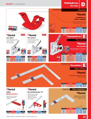Santul®
Tu mano derecha
35Imágenes ilustrativas, pueden llegar a cambiar con respecto al producto final
Tipo 50
Construcción
Construcción
Carpintería
-Incluye 600 grapas de 5/16”
-Cajas de repuesto
con 1,000 grapas c/u
Blister
TarjetaBlister
Uso casero
Fundidos en
hierro nodular
-Palanca de pie para mejorar apoyo
-Ángulo de doblez de 10º a 90º
Caja
DDobladores
De tubo
Conduit
Código	Inner	 Master	Precio
8164	5	 30	$46.80
Código	Inner	 Master	Precio
7194	6	 36	$139.60
Tipo pistola
EEngrapadoras
Blister
8088
7183
7204
Para cantero
Para carpintero
EEscuadras
-Regla de acero inoxidable
-Graduación grabada en láser
-Mango de aluminio
Código	 Medida	 Inner	Master	 Precio
7180	 8”	 6	36	$51.70
7181	 10”	 6	36	$64.00
7182	 12”	 6	36	$69.00
Código	 Diámetro	 Inner	Master	 Precio
7946	 1/2”	 1	6	$172.40
7947	 3/4”	 1	6	$270.90
7948	 1”	 1	6	$339.80
Código	 Medida	 Inner	Master	Precio
7204	 8” X 12”	 6 	 36	 $59.10
7183	 16” X 24”	 6	 36	 $137.90
Código	 Descripción	 Inner	Master	 Precio
7972	 Tipo 50	 3	24	$280.70
8088	 Grapas de 1/4”	 5 paq.	 40 paq.	 $27.10
8089	 Grapas de 5/16”	 5 paq.	 40 paq.	 $27.10
8090	 Grapas de 3/8”	 5 paq.	 40 paq.	 $29.55
8091	 Grapas de 1/2”	 5 paq.	 40 paq.	 $32.00
-Incluye 400 grapas de 1/2” y 400 de 5/16”
-Cajas de repuesto con 1,000 grapas c/u
-Graduación estampada en acero
-Cantos rectificados
Uso pesado
8092 8092
-Incluye 400 grapas de 5/16”
-Cajas de repuesto
con 1,000 grapas c/u
Blister
Uso ligero
Falsa
Mango plástico
De combinación 12”
-Regla de acero inoxidable
-Mango de polipropileno
-Longitud: 8”
-Regla de acero inoxidable
-Caras rectificadas para
ángulos de 45˚ y 90˚
-Gota de alta visibilidad
(amarillo óptico)
Código	 Descripción	 Inner	 Master	Precio
7971	 Tipo 21	 6	24	$147.80
8092	 Grapas 1/4”	 5 paq.	40 paq.	$27.10
8093	 Grapas 5/16”	5 paq.	40 paq.	$27.10
Código	 Descripción	 Inner	 Master	Precio
7970	 Tipo 19	 6	24	$123.10
8092	 Grapas 1/4”	 5 paq.	40 paq.	$27.10
8093	 Grapas 5/16”	5 paq.	40 paq.	$27.10
N
Tipo 19 Tipo 21
Entrada
para maneral
de apoyo
 