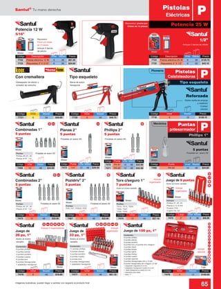 Santul®
Tu mano derecha
65Imágenes ilustrativas, pueden llegar a cambiar con respecto al producto final
Contenido:
9 puntas phillips
4 puntas planas
4 puntas pozidriv
3 puntas cuadro
6 puntas torx
6 puntas hexagonales
1 adaptador hexagonal
Contenido:
11 puntas phillips
4 puntas planas
4 puntas pozidriv
3 puntas cuadro
5 puntas torx
9 puntas hexagonales
1 adaptador hexagonal
Incluye:
Phillips #1, #2, #3
Planas 5, 6, 8 mm
Pozidriv PZ2
Cuadro S2, S2
Contenido:
8 puntas phillips
9 puntas planas
8 puntas pozidriv
9 puntas torx y 9 puntas torx c/seguro
3 puntas clutch
3 puntas torque
3 puntas spline
4 puntas triwing
4 puntas cuadro
4 puntas spanner
9 puntas hexagonales mm y 10 std
6 puntas hexagonales mm c/seguro y 6 std
1 adaptador magnético 6.3 mm
1 adaptador hexagonal a cuadro 6.3 mm
1 dado hexagonal a cuadro 6.3 mm
1 extensión para dado
1 llave “Y”
Puntas:
Phillips #0, #1, #2
Planas 3/16”, 1/4”
Puntas:
Phillips #0, #1, #2
Planas 3/16”, 1/4”
Puntas:
TS10, TS15, TS20,
TS25, TS27,
TS30, TS40
Puntas:
PZ0, PZ1, PZ2(2), PZ3
Código	 Punta	 Inner	Master	 Precio
7468	 PH #2	 12	 48	 $24.60
Potencia 25 W
Blister 7723
Código	 Descripción	 Inner	Master	 Precio
7724	 Pistola eléctrica 25 W	 6	 36	 $120.70
7725	 Repuestos 3” X 1/2”	 6	 60	 $43.10
Código	 Descripción	 Inner	Master	 Precio
7722	 Pistola eléctrica 12 W 	 6	 36	 $81.30
7723	 Repuestos 3” X 5/16”	 6	 36	 $24.60
Potencia 12 W
5/16”
7725Blister
-Incluye 2 barras
de silicón
-Repuestos:
Precio por blister
de 12 piezas -Incluye 2 barras de silicón
-Repuestos: precio por
blister de 12 piezas
PPistolas
Eléctricas
Código	Inner	 Master	Precio
7473	12	 48	$33.50
Código	Inner	 Master	Precio
7467	12	 48	$32.00
Código	Inner	 Master	Precio
7474	12	 48	$27.10
Código	Inner	 Master	Precio
7469	12	 48	$24.60
Código	 Largo	 Inner	Master	 Precio
7475	 2”	 6	36	$56.60
-Doble varilla de empuje
y medición
-Cuerpo
robusto
-Forjadas en acero S2
Reforzada
1/2”
5 puntas
Con cremallera Tipo esqueleto
-Barra de acero
hexagonal
-Destapador de silicón y
cortador de cartucho
-Forjadas en acero S2 -Forjadas en acero S2
-Forjadas en acero S2
-Acero al cromo
vanadio
-Acero al cromo
vanadio
-Incluye 3 organizadores
-Acero al cromo vanadio
-Acero al cromo vanadio
-Forjadas en acero S2-Forjadas en acero S2
Phillips 2”
5 puntas
Planas 2”
5 puntas
Juego de
33 pz, 1”
Juego de 100 pz, 1”
Juego de 9 puntas
Juego de
26 pz, 1”
Combinadas 1”
5 puntas
Combinadas 2”
5 puntas
Pozidriv®
2”
5 puntas
Torx c/seguro 1”
7 puntas
BlisterBlister
Blister
Blister
Blister
Blister
Blister
Blister
Blister Blister
Código	 Inner	 Master	Precio
7718	6	 18	$128.10
Código	Inner	 Master	Precio
7720	6	 36	$49.75
Código	 Inner	 Master	Precio
7721	6	 36	$46.80
Código	 Punta	 Inner	 Master	 Precio
7470	 PH #1	 12	 48	 $32.00
7471	 PH #2	 12	 48	 $32.00
Caja
Código	 Punta	 Inner	 Master	 Precio
7472	 1/4”	 12	48	$29.50
Plomería
Mecánica
Tipo esqueleto
Phillips 1”
P
P
Pistolas
Calafateadoras
Puntas
p/desarmador
Código	Inner	 Master	Precio
7477	6	 48	$91.10
Código	Inner	 Master	Precio
7478	4	 12	$189.60
Código	Inner	 Master	Precio
7476	6	 48	$78.80
-Incluye
organizador
-Incluye
organizador
-Incluye
organizador
-Incluye
estuche
 