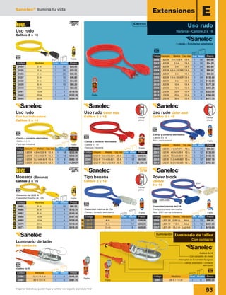 Sanelec® Ilumina tu vida
93Imágenes ilustrativas, pueden llegar a cambiar con respecto al producto final
Clavija
plana
Clavija
plana
Clavija
plana
-1 clavija y 3 contactos polarizados
Fajilla
Fajilla
Fajilla
Fajilla
Fajilla
-Clavija y contacto aterrizados
-Calibre 3 x 16
-Para uso industrial
-Clavija y contacto aterrizados
-Calibre 3 x 14
-Para uso industrial
-Clavija y contacto aterrizados
-Calibre 3 x 12
-Para uso industrial
-Consumo de 1,625 W
-Capacidad máxima de 13 A Fajilla
-Calibre 2x16
Fajilla
-Calibre 2x16
-Con canastilla de metal
-Interruptor de Encendido/Apagado
-Clavija polarizada y contacto
aterrizado
Fajilla
Luminario de taller
Sin contacto
Monarca (Banana)
Calibre 3 x 16
Uso rudo
Calibre 2 x 16
Tipo banana
Calibre 3 x 16
Power block
Calibre
3 x 16
Uso rudo
Con luz indicadora
Calibre 3 x 14
Uso rudo Color azul
Calibre 3 x 16
Uso rudo Color rojo
Calibre 3 x 12
Luminario de taller
Con contacto
Iluminación
Extensiones E
Uso rudo
Naranja - Calibre 2 x 16
Eléctrico
Código	 Medidas	 Inner	Master	Precio
2281	 26 ft / 7.6 m	 1	 6	 $283.20
Código	 Medidas	 Inner	Master	Precio
2280	 15 ft / 4.6 m	 1	 6	 $246.20
2282	 49 ft / 15 m	 1	 6	 $381.70
Código	 Medidas	 Inner	Master	Precio
4065	 4 m	 1	 10	 $86.20
4066	 6 m	 1	 8	 $115.70
4067	 8 m	 1	 5	 $140.40
4068	 10 m	 1	 5	 $167.40
4069	 15 m	 1	 6	 $229.00
4070	 20 m	 1	 4	 $310.30
4071	 30 m	 1	 3	 $416.20
N
N
N
N
N
N
N
Código	 Medidas	 Inner	Master	Precio
2417	 4 m	 1	 12 	 $160.00
2418	 8 m	 1	 12	 $250.00
2419	 15 m	 1	 6	 $420.00
2014
Nuevo
2014
Nuevo
Código	Consumo	 Medida	 Cap. max.	Inner	 Master	Precio
2406	 1,625 W	 2 m / 6.56 ft	 13 A	 1	 30	 $45.80
2383	 1,625 W	 2.4 m	 13 A	 1	 30	 $54.20
2407	 1,625 W	 3 m	 13 A	 1	 24	 $62.80
2384	 1,625 W	 4.6 m / 15.09 ft	 13 A	 1	 18	 $88.60
2408	 1,625 W	 5 m	 13 A	 1	 24	 $98.50
2385	 1,625 W	 7.6 m / 24.93 ft	 13 A	 1	 24	 $135.40
2409	 1,625 W	 8 m	 13 A	 1	 24	 $142.80
2410	 1,625 W	 10 m	 13 A	 1	 12	 $177.30
2386	 1,250 W	 15 m	 10 A	 1	 12	 $251.20
2412	 1,250 W	 20 m	 10 A	 1	 12	 $325.00
2413	 1,250 W	 25 m	 10 A	 1	 6	 $394.00
2387	 1,250 W	 30 m	 10 A	 1	 6	 $477.70
Código	 Consumo	Medida	Cap. max.	 Inner	 Master	Precio
2260	 1,625 W	 2.4 m/7.87 ft	 13 A	 1	 12	 $86.20
2261	 1,625 W	 4.6 m/15.09 ft	 13 A	 1	 12	 $133.00
2262	 1,625 W	 7.6 m/24.93 ft	 13 A	 1	 24	 $192.10
2263	 1,625 W	 15.2 m/49.86 ft	 13 A	 1	 12	 $357.10
2264	 1,250 W	 30.5m/100.06 ft	 10 A	 1	 12	 $701.80
Código	 Consumo	Medida	Cap. max.	 Inner	 Master	Precio
2238	 3,125 W	 4.6 m/15.09 ft	 25 A	 1	 12	 $369.40
2240	 3,125 W	 7.6 m/24.93 ft	 25 A	 1	 12	 $591.00
2241	 3,125 W	 15.2 m/49.86 ft	 25 A	 1	 6	 $1,108.10
Código	 Consumo	Medida	Cap. max.	 Inner	 Master	Precio
2293	 1,825 W	 4.6 m/15.09 ft	 15 A	 1	 18	 $233.90
2295	 1,825 W	 7.6 m/24.93 ft	 15 A	 1	 18	 $359.50
2297	 1,825 W	 15.2 m/49.86 ft	 15 A	 1	 9	 $682.10
2299	 1,625 W	 30.5m/100.06 ft	 13 A	 1	 6	 $1,329.70
N
N
N
N
N
N
N
N
N
N
Código	 Medidas	 Inner	Master	Precio
2434	 2 m	 1	 20	 $29.55
2435	 3 m	 1	 20	 $33.25
2436	 4 m	 1	 20	 $36.95
2437	 5 m	 1	 15	 $46.80
2438	 6 m	 1	 15	 $54.00
2439	 8 m	 1	 10	 $68.20
2440	 10 m	 1	 5	 $82.20
2441	 15 m	 1	 5	 $116.40
2442	 20 m	 1	 4	 $153.20
2443	 30 m	 1	 5	 $224.10
Fajilla Fajilla
-Capacidad máxima de 13A
-Clavija y contacto aterrizados
-Capacidad máxima de 13A
-Clavija y contacto aterrizados
-Mod. 2267 con luz indicadora
2265-2266
2267
Código	 Consumo	Medida	Descripción	Inner	 Master	Precio
2265	 1,625 W	 0.60 m	 Azul	 1	 12	 $96.00
2266	 1,625 W	 7.6 m	 Azul	 1	 12	 $221.60
2267	 1,875 W	 15.2 m	 Luz Ind.	 1	 9	 $418.60N
N
N
2014
Nuevo
 