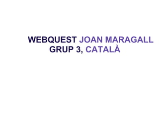WEBQUEST JOAN MARAGALL
   GRUP 3, CATALÀ
 