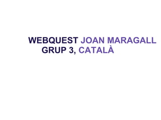 WEBQUEST JOAN MARAGALL
  GRUP 3, CATALÀ
 