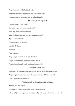 Perquè hem estat desobedient ja: ḥou: (ḥ)!
Vam anar, en els llocs profunds del mar, i no trobem l'aigua!
Hem excavat setze cubits, als rius, i no trobem l'aigua! »
L'Anticrist, Satan, es plorar!
"Ai a mi també! El meu temps!
Em va dir: que el meu temps passaria mai!
Meus anys, s'han convertit en mesos!
Meus dies han desaparegut com pols, que desapareixen!
Aquí! Moriré amb vostè!
Per tant, executar en el desert!
Introduir els lladres!
Matar-los!
Portar els sants!
Perquè, és gràcies a ells que la terra dóna fruit!
Perquè, és gràcies a ells que sol brilla sobre la terra!
Perquè, és gràcies a ells que la rosada arriba a la terra! »
Pescadors, plorar, dient:
«Que ens va fer enemics de Ya: ḥou: (ḥ)!» Si s'encén, sorgeixen i perseguir-los! »
A algunes persones els reconeixerà els senyals s'anuncia, Babilònia la gran!
Diran: "que estava bé, una ciutat?"
L'Anticrist, amb les ales de foc, volarà més Sants!
Anar-los, una altra vegada!
Ambaixadors, es lluita amb espases molts, contra l'Anticrist!
YA: ḥou: (ḥ), a la seva gran ira, ordenà a un judici just, que el cel i la terra, produir foc!
 