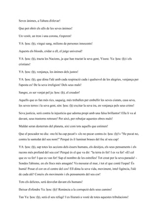 Seves ànimes, a l'altura d'elevar!
Que pot obrir els ulls de les seves ànimes!
Un vestit, un tron i una corona, t'esperen!
YA: ḥou: (ḥ), vingui sang, milions de persones innocents!
Aquests els bloods, cridar a ell, el jutge universal!
YA: ḥou: (ḥ), tracta les Nacions, ja que han tractat la seva gent, Yissra: Ya: ḥou: (ḥ) i els
cristians!
YA: ḥou: (ḥ), venjança, les ànimes dels justos!
YA: ḥou: (ḥ), que dóna l'alè amb cada respiració cada i qualsevol de les alegries, venjança per
l'aposta es! De la seva irreligion! Dels seus mals!
Sangre, es ser venjat pel ja: ḥou: (ḥ), el creador!
Aquells que es fan més rics, saqueig, més treballen per embellir les seves ciutats, casa seva,
les seves terres i la seva gent, són: ḥou: (ḥ) excitar la seva ira, en venjança pels seus crims!
Seva justícia, serà contra la injustícia que adorna propi amb una falsa brillantor! Ella li va al
davant, seus trastorns retreure! Per això, per rebutjar aquestes obres mals!
Maldat seran desterrats del planeta, així com tots aquells que estimen!
Que el pescador no diu: «no hi ha cap pecat!» «Jo no pecar contra és: ḥou: (ḥ)!» "He pecat no,
contra la santedat del seu nom!" Perquè és il·luminat brases del foc al seu cap!
YA: ḥou: (ḥ), sap totes les accions dels éssers humans, els desitjos, els seus pensaments i els
racons més profund del seu cor! Perquè és el que va dir: "la terra és fet! I es va fer! «El cel
que es va fer! I que es van fer! Sap el nombre de les estrelles! Tot creat per la seva paraula! -
Sondes l'abisme, en els llocs més amagats! Va mesurar el mar, i tot el que conté l'espai! És
humà! Posar el cor en el centre del cos! Ell dóna la seva vida, moviment, intel·ligència, l'alè
de cada alè! Coneix els moviments i els pensaments del seu cor!
Tots els delictes, serà desvelat davant els humans!
Deixar d'ofendre Ya: ḥou: (ḥ)! Renúncia a la corrupció dels seus camins!
Tan Ya: ḥou: (ḥ), serà el seu refugi! I es lliurarà a vostè de totes aquestes tribulacions!
 