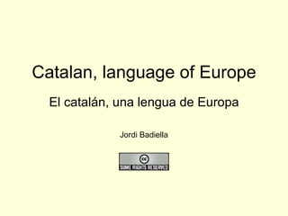Catalan, language of Europe El catalán, una lengua de Europa Jordi Badiella 