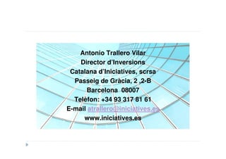 Antonio Trallero Vilar
    Director d’Inversions
 Catalana d’Iniciatives, scrsa
  Passeig de Gràcia, 2 ,2-B
      Barcelona 08007
  Telèfon: +34 93 317 81 61
E-mail atrallero@iniciatives.es
     www.iniciatives.es
 