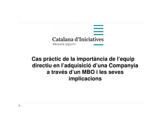 Cas pràctic de la importància de l’equip
directiu en l’adquisició d’una Companyia
      a través d’un MBO i les seves
               implicacions
 