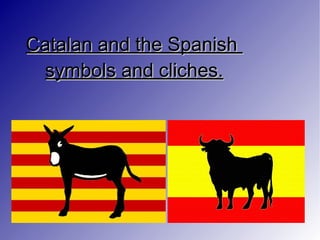 Catalan and the Spanish  symbols and cliches. 