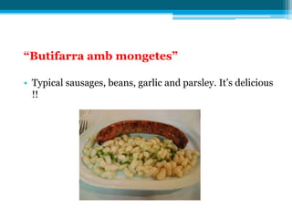 “Butifarra amb mongetes”

• Typical sausages, beans, garlic and parsley. It’s delicious
  !!
 