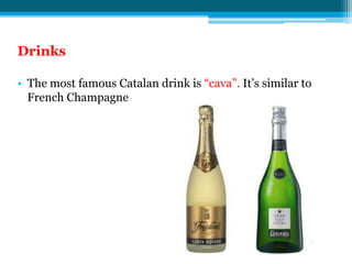 Drinks

• The most famous Catalan drink is “cava”. It’s similar to
  French Champagne
 