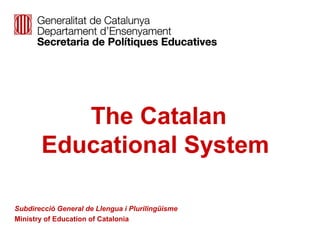 The Catalan
Educational System
Subdirecció General de Llengua i Plurilingüisme
Ministry of Education of Catalonia
 