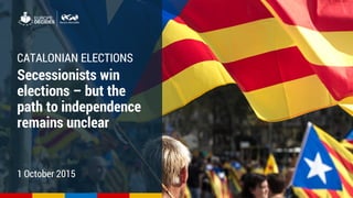 1
CATALONIAN ELECTIONS
Secessionists win
elections – but the
path to independence
remains unclear
1 October 2015
 
