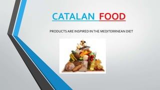 CATALAN FOOD
PRODUCTS ARE INSPIRED INTHE MEDITERRNEAN DIET
 