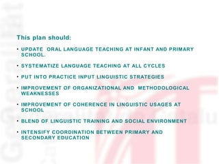 <ul><li>This plan should : </li></ul><ul><li>UPDATE  ORAL LANGUAGE TEACHING AT INFANT AND PRIMARY SCHOOL. </li></ul><ul><l...