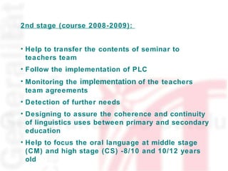 <ul><li>2nd stage (course 2008-2009):  </li></ul><ul><li>Help to transfer the contents of seminar to teachers team </li></...