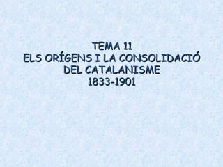 TEMA 11 ELS ORÍGENS I LA CONSOLIDACIÓ DEL CATALANISME 1833-1901 
