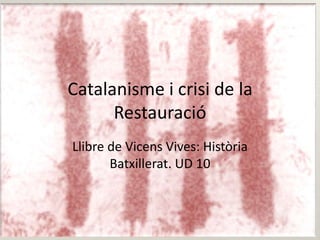 Catalanisme i crisi de la Restauració Llibre de Vicens Vives: Història Batxillerat. UD 10 