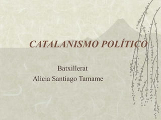 CATALANISMO POLÍTICO

        Batxillerat
Alicia Santiago Tamame
 