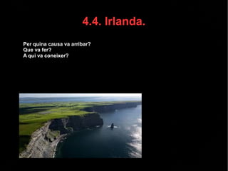 4.4. Irlanda.
● Per quina causa va arribar?
● Que va fer?
● A qui va coneixer?
 
