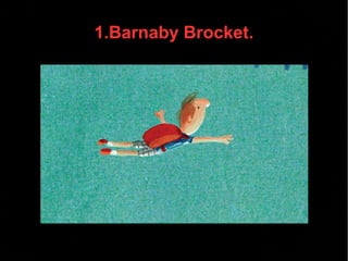 1.Barnaby Brocket.
 
