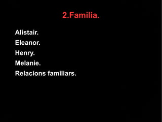 2.Familia.
● Alistair.
● Eleanor.
● Henry.
● Melanie.
● Relacions familiars.
 