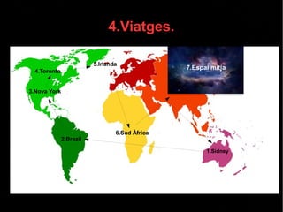 4.Viatges.
1.Sidney
2.Brazil
3.Nova York
4.Toronto
5.Irlanda
6.Sud Àfrica
7.Espai mitja
 