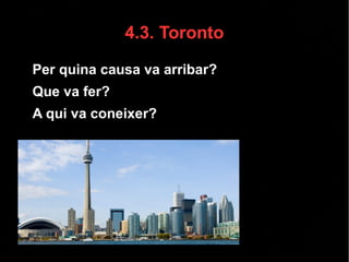 ● Per quina causa va arribar?
● Que va fer?
● A qui va coneixer?
4.3. Toronto
 