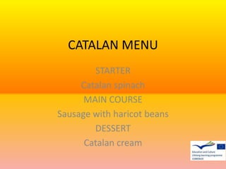 CATALAN MENU
STARTER
Catalan spinach
MAIN COURSE
Sausage with haricot beans
DESSERT
Catalan cream

 