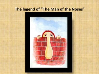 The legend of “The Man of the Noses”
 