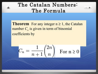 The Catalan Numbers:
The Formula
Theorem For any integer n ≥ 1, the Catalan
number Cn is given in term of binomial
coefficients by
For n ≥ 0
 