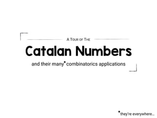 they’re everywhere…
*
Catalan Numbers
and their many combinatorics applications*
A TOUR OF THE
 