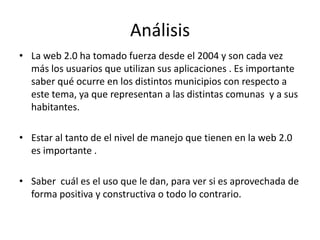 Temporalidad y CostoEl tiempo de investigación será de por lo menos 8 meses, ya que habrá que visitar los 52 municipios. Algunos quedan cerca y otras bastante lejos.  En cada uno de ellos habrá que analizar el uso de la web 2.0El costo no será menor, ya que movilizarse por toda la región metropolitana no saldrá barato considerando sobre todo que la bencina ha subido en el último tiempo. 