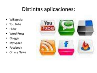 Distintas aplicaciones:WikipediaYouTubeFlickrWord PressBloggerMy SpaceFacebookOh my News