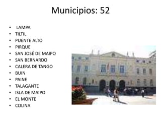 Municipios: 52 LAMPA TILTIL PUENTE ALTO PIRQUE SAN JOSÉ DE MAIPO SAN BERNARDO CALERA DE TANGOBUIN PAINE TALAGANTE ISLA DE MAIPO EL MONTECOLINA