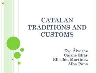 CATALAN TRADITIONS AND CUSTOMS Eva Álvarez Carme Elias Elisabet Martinez Alba Pons 