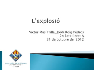 Victor Mas Trilla, Jordi Roig Pedros
                     2n Batxillerat A
           31 de octubre del 2012
 