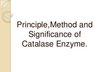 Principle,Method and
Significance of
Catalase Enzyme.
 