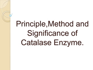 Principle,Method and
Significance of
Catalase Enzyme.
 