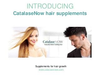 INTRODUCING
CatalaseNow hair supplements
Supplements for hair growth
www.catalasenow.com
 