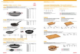 18 19
Paellera valenciana en acero pulido / Black steel spanish paella pan /
Plat à paella tôle acier / Spanische Paellapfanne aus poliertem Stahl
P994
ACERO / STEEL / ACIER / STAHL
REF Ø cm
Raciones / Portions /
Portionen
P994.020 20 1 1
P994.022 22 1 1
P994.024 24 1 1
P994.026 26 2 1
P994.030 30 4 1
P994.032 32 5 1
P994.034 34 6 1
P994.036 36 7 1
P994.038 38 8 1
P994.040 40 9 1
P994.042 42 10 1
P994.046 46 12 1
P994.050 50 14 1
P994.055 55 16 1
Paellera acero esmaltado / Enamelled steel paella pan /
Plat à paella acier émaillé / Paellapfanne aus emailliertem Stahl
P995
ACERO ESMALTADO / ENAMELLED STEEL
ACIER ÉMAILLÉ / EMAILLIIERTE STAHL
REF Ø cm
Raciones / Portions /
Portionen
P995.010* 10 - 1
P995.016* 15 - 1
P995.020 20 2 1
P995.026 26 2 1
P995.030 30 4 1
P995.034 34 6 1
P995.036 36 7 1
P995.038 38 8 1
P995.040 40 9 1
P995.042 42 10 1
P995.050 50 14 1
P29610
P1950
P296
P29600
Llauna bandeja presentación rectangular con mango /
Sheet pan with wooden tray with handle /
Plateau de présentation avec manche	 /
Blech Präsentationstablett mit Stiel
Llauna bandeja gastronorm 1/1 presentación / 1/1 GN sheet pan /
Plateau GN 1/1 de présentation / Blech GN-Tablett 1/1 Präsentation
Llauna bandeja presentación redonda / Round sheet pan with wooden tray /
Plateau rond de présentation / Blech Präsentationstablett rund
GN 1/1
Llauna bandeja presentación rectangular /
Sheet pan with wooden tray /
Plateau de présentation /
Blech Präsentationstablett
ACERO INOXIDABLE / STAINLESS STEEL /
ACIER INOXYDABLE / EDELSTAHL
LLAUNAS PRESENTACIÓN / TIN PLATES DISPLAY /
PLATEAUX INOX PRÉSENTATION / PRÄSENTATIONSTABLETTS
MADERA / WOOD / BOIS / HOLZ
*Sólo para placas inducción mantenedoras /
Only for warming induction units /
Uniquement pour plaques induction de maintien en température /
Nur für Warmhalte-Induktionsplatten
dishwasher dishwasher
oven
230º - 30’
oven
induction* gas
Ideal para arroces, caracoles y carnes y pescados al horno /
Ideal for baked rice, snails, meats and fish /
Idéal pour des recettes comme paëlla, escargots, pièces de viandes /
Ideal für reisgerichte, schnecken und fleisch und fischspeisen aus dem ofen
Ideal para servir en mesa
Ideal for table top service
Idéal pour service de table
Ideal zum servieren am Tisch
LLAUNA TOTAL
REF cm H cm cm H cm
P29.610 22 x 14 2 34 x 18 3 6
LLAUNA TOTAL
REF cm H cm L cm
P195.000 48 x 32 2 52,5 6
LLAUNA TOTAL
REF cm H cm cm H cm
P29.600 29,5 x 19,5 2 33 x 23 3 6
LLAUNA TOTAL
REF Ø cm H cm L cm H cm
P29.620 20 4,5 31 5,5 6
P29.630 26 4,5 37 5,5 6
FOOD CONTACT
APROVED
*MINI-SIZE Ideal para tapas
Recomended for snacks
Recommandé pour tapas
Ideal für Snacks
induction gas vitro electric
induction gas oven
Sartén / Fry pan / Poêle / Bratpfanne
P169
induction gas vitro electric
REF Ø cm H cm
P169.020 20 20 1
P169.024 24 24 1
P169.028 28 28 1
P169.030 30 30 1
Sartén para crêpes / Crêpe fry pan /
Poêle à crêpes / Crêpesbratpfanne
P1354
Sartén “Lionesa” 1,5 mm / “Lyonnaise” Steel fry pan 1,5 mm /
Poêle “Lyonnaise” 1,5 mm / Bratpfanne “Lyoner” 1,5 mm
P1351
induction gas vitro electric oven
induction gas vitro electric oven
REF Ø cm H cm
P135.120 20 4.5 1
P135.124 24 5,0 1
P135.128 28 5.5 1
P135.132 32 6,0 1
P135.140 40 7,0 1
REF Ø cm H cm
P135.424 24 2,0 1
MENAJE BRASA / GRILL COOKWARE /
MATÉRIEL À BRAISE / GRILLZUBEHÖR
MENAJE BRASA / GRILL COOKWARE /
MATÉRIEL À BRAISE / GRILLZUBEHÖR
1.4
 