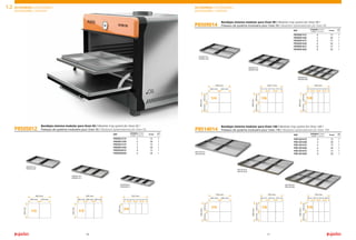Bandejas sistema modular para Oven 50 / Modular tray system for Oven 50 /
Plateaux de système modulaire pour Oven 50 / Modulare Systemwannen für Oven 50
Bandejas sistema modular para Oven 90 / Modular tray system for Oven 90 /
Plateaux de système modulaire pour Oven 90 / Modulare Systemwannen für Oven 90
Bandejas sistema modular para Oven 140 / Modular tray system for Oven 140 /
Plateaux de système modulaire pour Oven 140 / Modulare Systemwannen für Oven 140
P8505012
P8509014
P8514014
REF
Unidades / Units /
Unités / Einheiten
H mm
P850501215 2 15 1
P850501230 2 30 1
P850501315 3 15 1
P850501330 3 30 1
P850502815 4 15 1
P850502830 4 30 1
REF
Unidades / Units /
Unités / Einheiten
H mm
P850901415 4 15 1
P850901430 4 30 1
P850901615 6 15 1
P850901630 6 30 1
P850901815 8 15 1
P850901830 8 30 1
REF
Unidades / Units /
Unités / Einheiten
H mm
P851401415 4 15 1
P851401430 4 30 1
P851401615 6 15 1
P851401630 6 30 1
P851401815 8 15 1
P851401830 8 30 1
320
mm
240 mm
265 mm
360 mm
176,7 mm
240 mm
176,7 mm
240 mm
176,7 mm
240 mm
132,5 mm
180mm
132,5 mm
180 mm
132,5 mm
180 mm
132,5 mm
180mm
230
mm
320
mm
230
mm
320
mm
230
mm
320
mm
1/3
2/8
1/2
1/4
1/4
1/6
1/6
1/8
1/8
240 mm
265 mm
360 mm
230
mm
320
mm
230
mm
320
mm
230
mm
320
mm
180 mm 180 mm 180 mm 133 mm133 mm 133 mm133 mm
320
mm
230
mm
P850501215
P850501230
P850901415
P850901430
P851401415
P851401430
P850501315
P850501315
P850901615
P850901630
P851401615
P851401630
P850502815
P850502815
P850901815
P850901830
P851401815
P851401830
11
10
480 mm
530 mm
720 mm
530,1 mm
720 mm
530 mm
720 mm
460
mm
640
mm
460
mm
640
mm
460
mm
640
mm
540 mm 532 mm
ACCESORIOS / ACCESSORIES /
ACCESSOIRES / ZUBEHÖR
1.2
11
10
ACCESORIOS / ACCESSORIES /
ACCESSOIRES / ZUBEHÖR
 