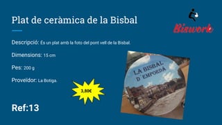 Plat de ceràmica de la Bisbal
Descripció: És un plat amb la foto del pont vell de la Bisbal.
Dimensions: 15 cm
Pes: 200 g
Proveïdor: La Botiga.
Ref:13
3,80€
 