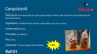 Carquinyoli
Descripció: Els carquinyolis són unes pastes seques i dolces. Són unes de les més tradicionals de
les nostres terres.
Ingredients: Ametlla torrada, sencera i sense pelar, ous, sucre i farina.
Conservació: Bossa.
Proveïdor: Can Massot.
Pes: 250 g
Caducitat: 3 mesos després de la obertura.
Ref:01
2.90€
 