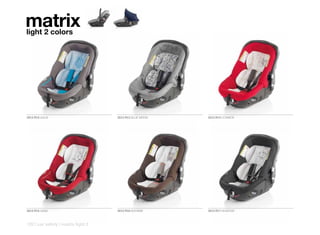 matrix
light 2 colors




3512 R10 AQUA                       3512 R12 BLUE MOON   3512 R13 COSMOS




3512 R15 SAND                       3512 R16 BOHEME      3512 R17 SHADOW



122 | car safety | matrix light 2
 