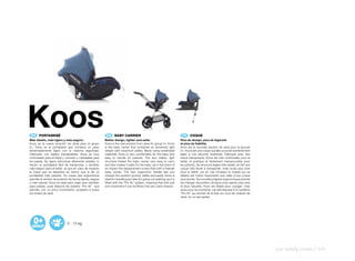 Koos
 ES 	 PORTABEBÉ
Más diseño, más ligero y más seguro.
                                                         EN 	 BABY	CARRIER
                                                        Better design, lighter and safer.
                                                                                                                         FR 	 COQUE
                                                                                                                        Plus de design, plus de légèreté
Koos es la nueva solución de Jané para el grupo         Koos is the new solution from Jane for group 0+. Koos           et plus de fiabilité.
0+. Koos es el portabebé que combina un peso            is the baby carrier that combines an extremely light            Koos est la nouvelle solution de Jane pour le groupe
extremadamente ligero con la máxima seguridad.          weight with maximum safety. Made using breathable               0+. Koos est une coque qui allie un poids extrêmement
Fabricado con tejidos transpirables, Koos es muy        materials, Koos is very comfortable for the baby and            léger à une sécurité maximale. Fabriqué avec des
confortable para el bebé y cómodo y manejable para      easy to handle for parents. The very stable, light              tissus transpirants, Koos est très confortable pour le
los papás. Su ligera estructura altamente estable, lo   structure makes the baby carrier very easy to carry             bébé, et pratique et facilement manoeuvrable pour
hacen un portabebé fácil de transportar, y también      and also makes it safer for the baby, as in the event of        les parents. Sa structure légère très stable, en fait une
más seguro para el bebé, ya que en caso de impacto      an impact the displacement is less than with a heavier          coque très facile à transporter, mais aussi plus sûre
la masa que se desplaza es menor que la de un           baby carrier. The new ergonomic handle lets you                 pour le bébé, car en cas d’impact la masse qui se
portabebé más pesado. Su nueva asa ergonómica           change the position quickly, safely and easily. Koos is         délace est moins importante que celle d’une coque
permite el cambio de posición de forma rápida, segura   ideal for travelling but also for going out walking, as it is   plus lourde. Sa nouvelle poignée ergonomique permet
y más natural. Koos es ideal para viajar pero también   fitted with the “Pro fix” system, meaning that with just        de changer de position de façon plus rapide, plus sûre
para pasear, pues dispone de sistema “Pro fix” que      one movement it can be fitted onto any Jane chassis.            et plus naturelle. Koos est idéale pour voyager, mais
permite, con un único movimiento, acoplarlo a todos                                                                     aussi pour se promener, car elle dispose d’un système
los chasis de Jané.                                                                                                     “Pro fix” qui permet de la fixer sur tous les châssis de
                                                                                                                        Jane, en un seul geste.




                            0 - 13 kg




                                                                                                                                                                                    car safety | koos | 141
 