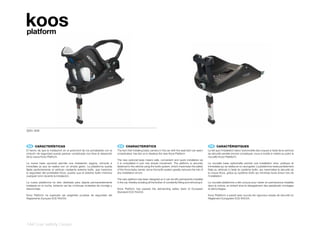 koos
platform




5001-X09




 ES 	 CARACTERÍSTICAS                                                       EN 	 CHARACTERISTICS                                                                 FR 	 CARACTÉRISITQUES
El hecho de que la instalación en el automóvil de los portabebés con el    The fact that installing baby carriers in the car with the seat belt can seem        Le fait que l’Installation dans l’automobile des coques à l’aide de la ceinture
cinturón de seguridad pueda parecer complicada nos lleva al desarrollo     complicated, has led us to develop the new Koos Platform                             de sécurité semble encore compliquer, nous a incités à mettre au point la
de la nueva Koos Platform.                                                                                                                                      nouvelle Koos Plateform.
                                                                           The new optional base means safe, convenient and quick installation as
La nueva base opcional permite una instalación segura, cómoda e            it is completed in just one simple movement. The platform is securely                La nouvelle base optionnelle permet une Installation sûre, pratique et
inmediata ya que se realiza con un simple gesto. La plataforma queda       fastened to the vehicle using the Isofix system, which maximises the safety          immédiate qui se réalise en un seul geste. La plateforme reste parfaitement
fijada perfectamente al vehículo mediante sistema Isofix, que maximiza     of the Koos baby carrier, since the Isofix system greatly reduces the risk of        fixée au véhicule à l’aide du système Isofix, qui maximalise la sécurité de
la seguridad del portabebé Koos, puesto que el sistema Isofix minimiza     any installation errors.                                                             la coque Koos, grâce au système Isofix qui minimise toute erreur lors de
cualquier error durante la instalación.                                                                                                                         l’installation.
                                                                           The new platform has been designed so it can be left permanently installed
La nueva plataforma ha sido diseñada para dejarla permanentemente          in the car, thereby avoiding all the bother of constantly fitting and removing it.   La nouvelle plateforme a été conçue pour rester en permanence installée
instalada en el coche, evitando así las continuas molestias de montaje y                                                                                        dans la voiture, en évitant ainsi le désagrément des perpétuels montages
desmontaje.                                                                Koos Platform has passed the demanding safety tests of European                      et démontages.
                                                                           Standard ECE R44/04.
Koos Platform ha superado las exigentes pruebas de seguridad del                                                                                                Koos Plateform a passé avec succès les rigoureux essais de sécurité du
Reglamento Europeo ECE R44/04.                                                                                                                                  Réglement Europpéen ECE R44/04.




144 | car safety | koos
 