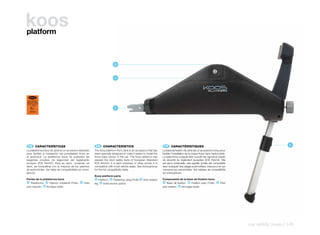 koos
platform



                                                                        B



                                                                        A




 ECE R44/04
SEMI-UNIVERSAL
ISOFIX CLASE C
   0 - 13 kg

    E9                                                                  D
   000000




 ES 	 CARACTERÍSTICAS                                   EN 	 CHARACTERISTICS                                       FR 	 CARACTÉRISTIQUES                                                             C
La plataforma Koos de Jané es un accesorio diseñado    The Koos platform from Jané is an accessory that has       La base de fixation de Jane est un accessoire conçu pour
para facilitar la instalación del portabebés Koos en   been specially designed to make it easier to install the   faciliter l’installation de la coque Koos dans l’automobile.
el automóvil. La plataforma Koos ha superado las       Koos baby carrier in the car. The Koos platform has        La base Koos a passé avec succès les rigoureux essais
exigentes pruebas de seguridad del reglamento          passed the strict safety tests of European Standard        de sécurité du règlement européen ECE R44/04. Elle
europeo ECE R44/04. Esta es semi- universal, es        ECE R44/04. It is semi-universal, in other words, it is    est semi-universelle, cela signifie qu’elle est compatible
decir, es compatible con la mayoría de los asientos    compatible with most vehicle seats. See www.jane.es        avec la plupart des sièges automobiles, mais pour en qui
de automóviles. Ver tabla de compatibilidad en www.    for the full compatibility table.                          concerne les automobiles. Voir tableau de compatibilité
jane.es                                                                                                           sur www.jane.es.
                                                       Koos platform parts
Partes de la plataforma koos                            A Platform. B Fastening using Profix. C Anti-rotation     Composants de la base de fixation koos
A Plataforma. B Fijación mediante Profix. C Pata                                                                  A Base de fixation. B Fixation avec Profix. C Pied
                                                       leg. D Isofix anchor points.
anti-rotación. D Anclajes Isofix.                                                                                 anti-rotation. D Ancrages Isofix.




                                                                                                                                                                                 car safety | koos | 145
 