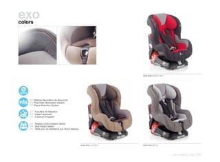 exo
colors




                                                                       4555 R30 BURNT RED




    ES Sistema Neumático de Absorción
    EN Pneumatic Absorption System
    FR Pneus Absortion System

    ES A prueba de impactos
    EN Impact approved
    FR À preuve d’impacts

    ES Testado contra impacto lateral
    EN Side Impact tested
    FR Testé pour sa résistance aux chocs latéraux




                                                     4555 R32 COOPER   4555 R33 METAL



                                                                                            car safety | exo | 167
 