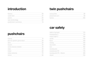 introduction                      twin	pushchairs
history	                     06   nanuq	twin	               88
crash	test	                  07   powertwin	pro	            94
pictos	                      08   twone	                   100
new	technology	              09
pushchairs	summary	          10



                                  car	safety
                                  table	of	groups	         110
pushchairs                        transporter	2	           114
                                  matrix	light	2	          120
nanuq	                       14   strata	                  130
pro-fix	system	generation	   20   koos	                    140
aero	                        22   racing	                  150
muum	                        32   exo	basic	               156
cross	reverse	classic	       42   exo	                     164
rider	                       46   montecarlo	              174
trider	                      60   montecarlo	R1	           178
trider	extreme	              70   montecarlo	R1	+	Xtend	   180
micro	                       80   xtend	                   184
 